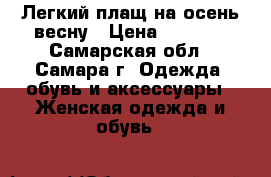 Легкий плащ на осень-весну › Цена ­ 5 000 - Самарская обл., Самара г. Одежда, обувь и аксессуары » Женская одежда и обувь   